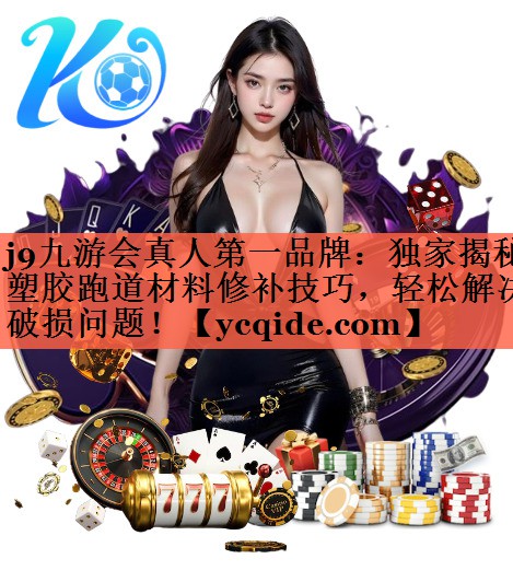 <strong>j9九游会真人第一品牌：独家揭秘塑胶跑道材料修补技巧，轻松解决破损问题！</strong>