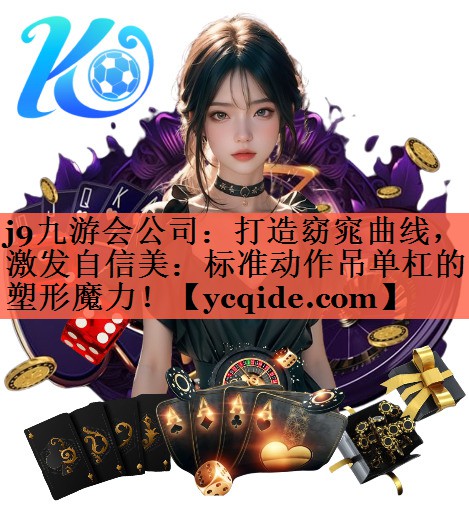 j9九游会公司：打造窈窕曲线，激发自信美：标准动作吊单杠的塑形魔力！