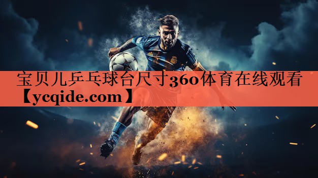 宝贝儿乒乓球台尺寸360体育在线观看