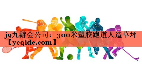 <strong>j9九游会公司：300米塑胶跑道人造草坪</strong>