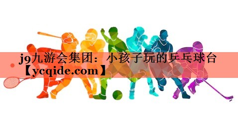 <strong>j9九游会集团：小孩子玩的乒乓球台</strong>