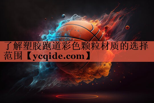 了解塑胶跑道彩色颗粒材质的选择范围