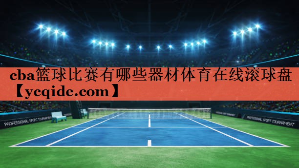 cba篮球比赛有哪些器材体育在线滚球盘