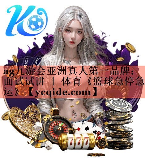 ag九游会亚洲真人第一品牌：面试试讲 ｜ 体育《篮球急停急运》