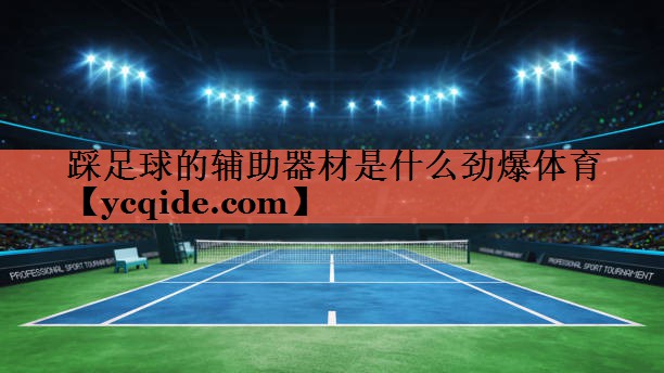 踩足球的辅助器材是什么劲爆体育