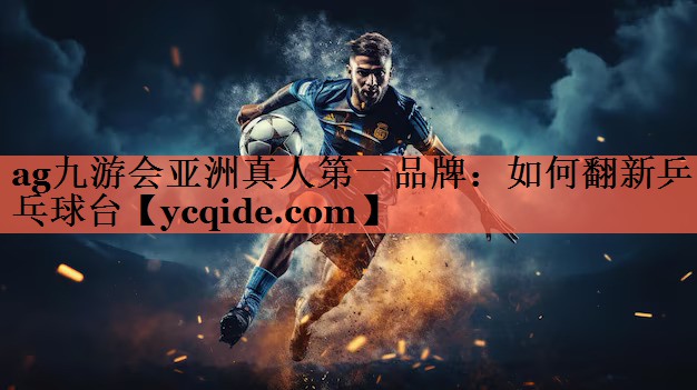 ag九游会亚洲真人第一品牌：如何翻新乒乓球台