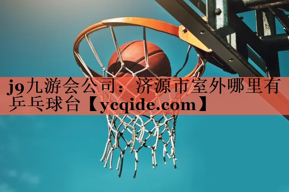 j9九游会公司：济源市室外哪里有乒乓球台