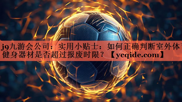 实用小贴士：如何正确判断室外体育健身器材是否超过报废时限？